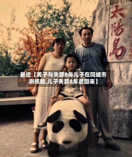 最近【男子与失踪8年儿子在同城市测核酸,儿子失踪8年后回来】-第2张图片