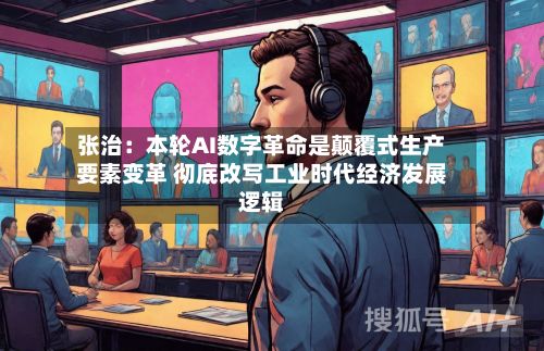 张治：本轮AI数字革命是颠覆式生产要素变革 彻底改写工业时代经济发展逻辑-第2张图片
