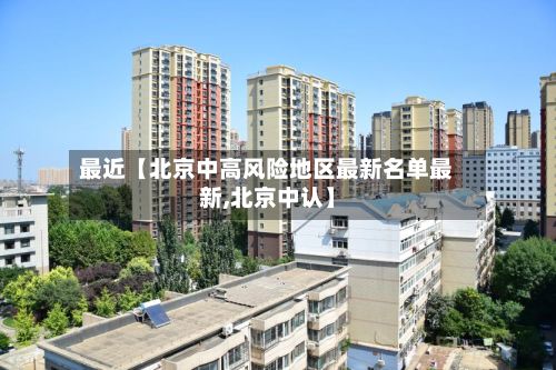 最近【北京中高风险地区最新名单最新,北京中认】