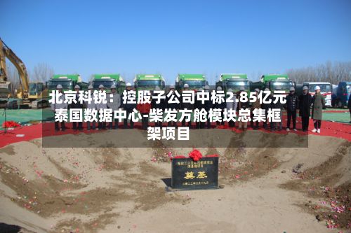 北京科锐:控股子公司中标2.85亿元泰国数据中心-柴发方舱模块总集框架项目-第2张图片