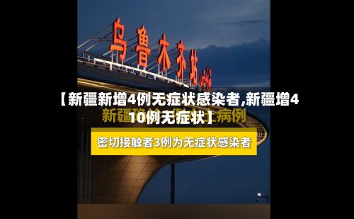 【新疆新增4例无症状感染者,新疆增410例无症状】-第2张图片