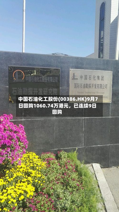 中国石油化工股份(00386.HK)9月7日回购1060.74万港元,已连续9日回购