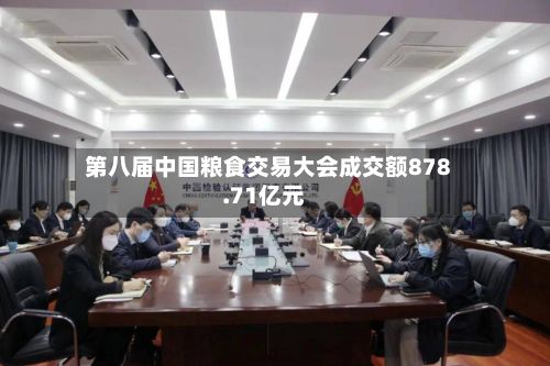 第八届中国粮食交易大会成交额878.71亿元