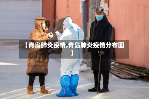 【青岛肺炎疫情,青岛肺炎疫情分布图】