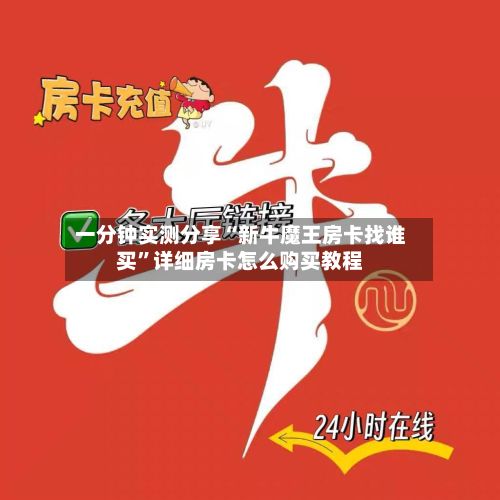 一分钟实测分享“新牛魔王房卡找谁买”详细房卡怎么购买教程-第2张图片