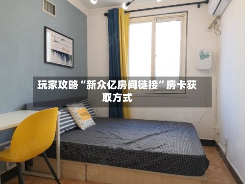 玩家攻略“新众亿房间链接”房卡获取方式