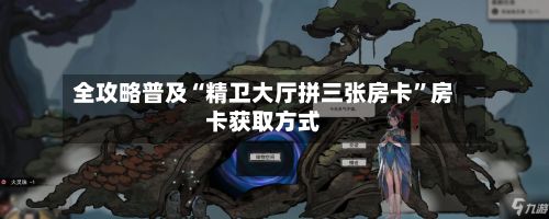 全攻略普及“精卫大厅拼三张房卡”房卡获取方式-第2张图片