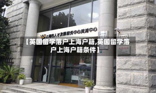 【英国留学落户上海户籍,英国留学落户上海户籍条件】-第2张图片