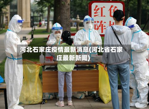 河北石家庄疫情最新消息(河北省石家庄最新新闻)