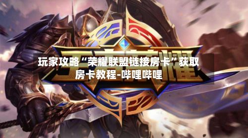 玩家攻略“荣耀联盟链接房卡	”获取房卡教程-哔哩哔哩-第2张图片