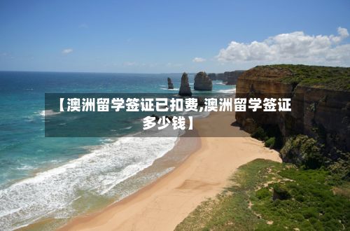 【澳洲留学签证已扣费,澳洲留学签证多少钱】-第2张图片