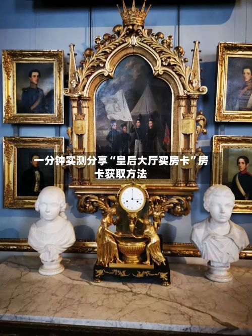 一分钟实测分享“皇后大厅买房卡”房卡获取方法-第3张图片