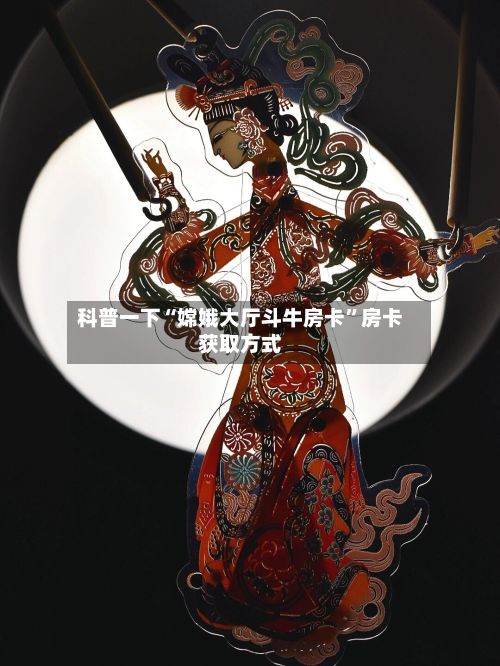 科普一下“嫦娥大厅斗牛房卡”房卡获取方式-第2张图片