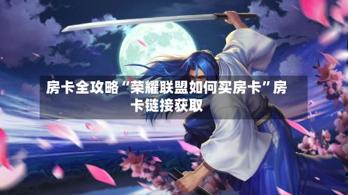 房卡全攻略“荣耀联盟如何买房卡”房卡链接获取