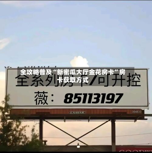 全攻略普及“新蜜瓜大厅金花房卡”房卡获取方式