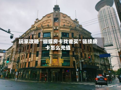 玩家攻略“蝴蝶房卡找谁买”链接房卡怎么充值-第2张图片