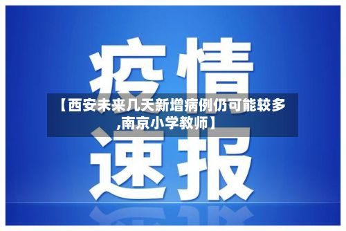【西安未来几天新增病例仍可能较多,南京小学教师】