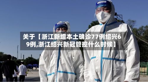 关于【浙江新增本土确诊77例绍兴69例,浙江绍兴新冠管控什么时候】