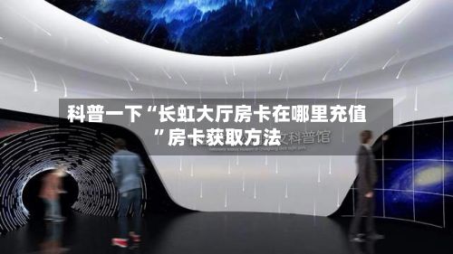 科普一下“长虹大厅房卡在哪里充值	”房卡获取方法-第3张图片