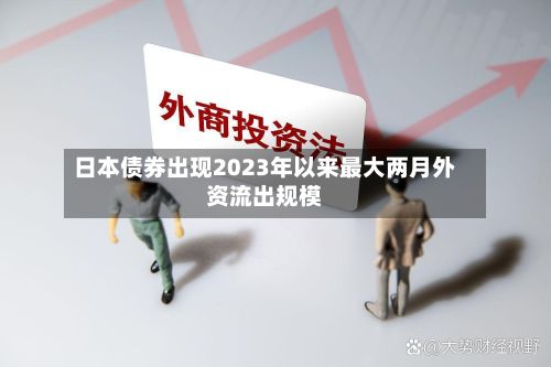 日本债券出现2023年以来最大两月外资流出规模