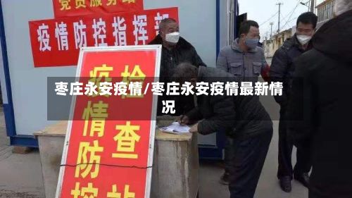 枣庄永安疫情/枣庄永安疫情最新情况-第2张图片
