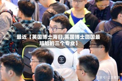 最近【英国博士海归,英国博士回国最尴尬的三个专业】-第2张图片