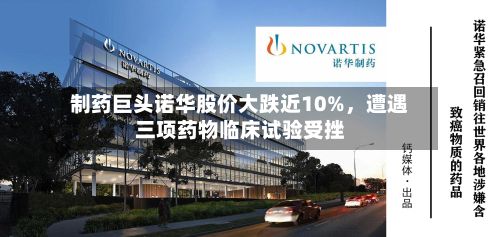 制药巨头诺华股价大跌近10%,遭遇三项药物临床试验受挫