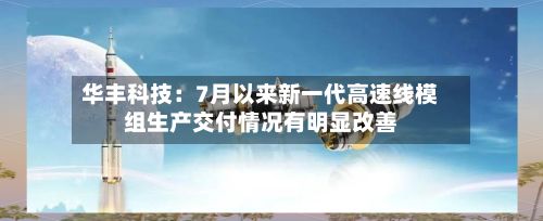 华丰科技：7月以来新一代高速线模组生产交付情况有明显改善-第2张图片