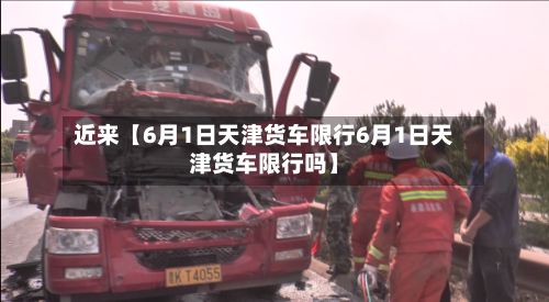 近来【6月1日天津货车限行6月1日天津货车限行吗】-第3张图片
