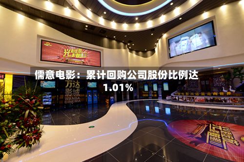 儒意电影:累计回购公司股份比例达1.01%