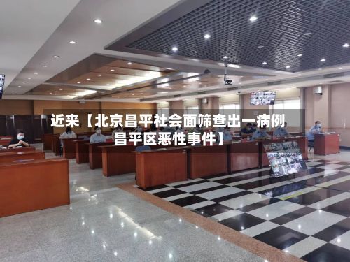 近来【北京昌平社会面筛查出一病例昌平区恶性事件】-第3张图片