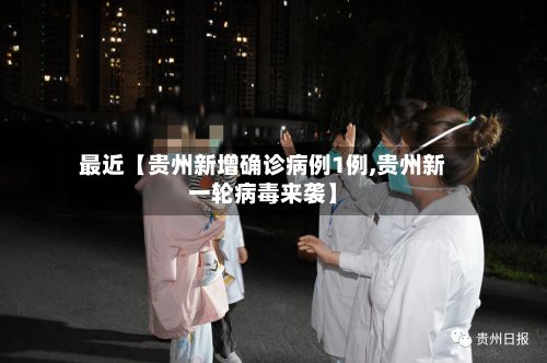 最近【贵州新增确诊病例1例,贵州新一轮病毒来袭】-第3张图片