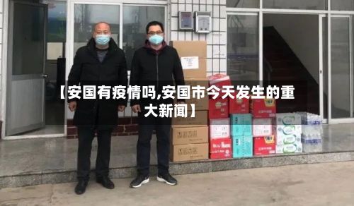 【安国有疫情吗,安国市今天发生的重大新闻】