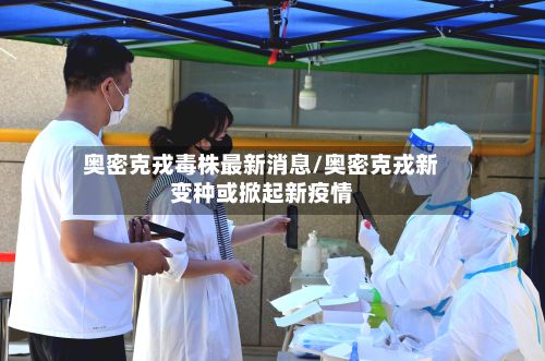 奥密克戎毒株最新消息/奥密克戎新变种或掀起新疫情-第2张图片