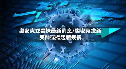 奥密克戎毒株最新消息/奥密克戎新变种或掀起新疫情