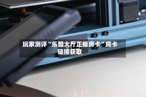 玩家测评“乐酷大厅正版房卡”房卡链接获取-第2张图片