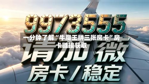 一分钟了解“牛魔王拼三张房卡”房卡链接获取