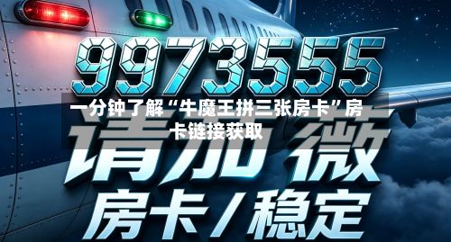 一分钟了解“牛魔王拼三张房卡”房卡链接获取-第3张图片