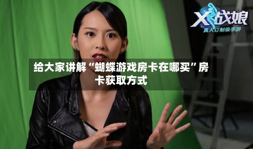 给大家讲解“蝴蝶游戏房卡在哪买”房卡获取方式