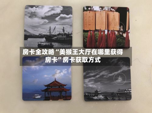 房卡全攻略“美猴王大厅在哪里获得房卡”房卡获取方式