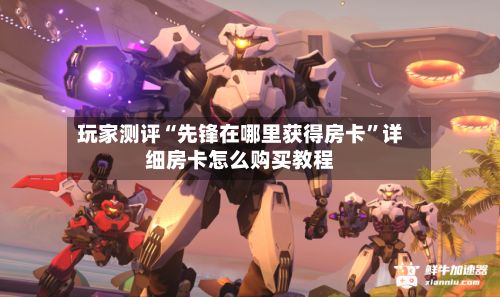 玩家测评“先锋在哪里获得房卡”详细房卡怎么购买教程