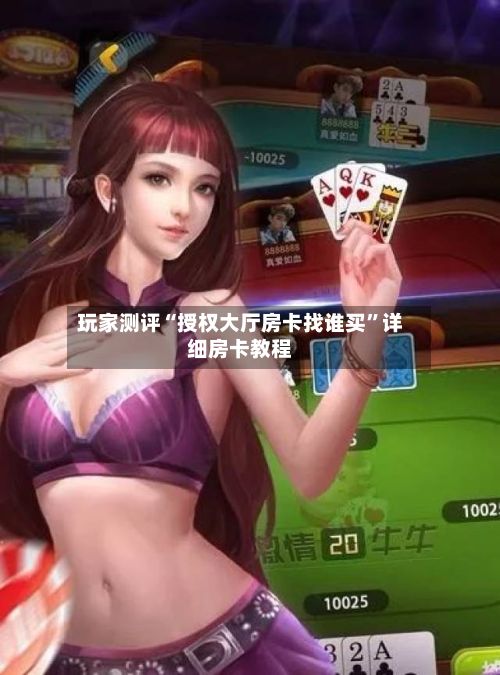 玩家测评“授权大厅房卡找谁买	”详细房卡教程-第3张图片