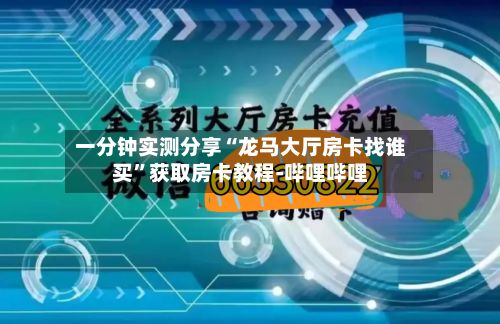 一分钟实测分享“龙马大厅房卡找谁买	”获取房卡教程-哔哩哔哩-第2张图片