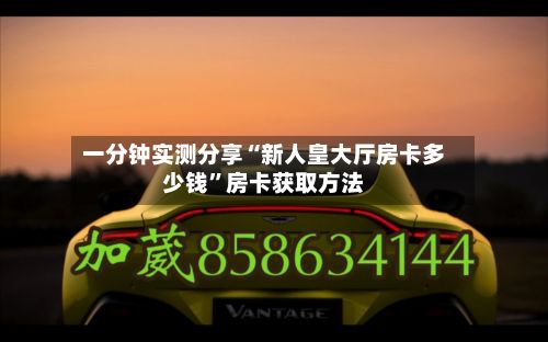 一分钟实测分享“新人皇大厅房卡多少钱”房卡获取方法-第2张图片