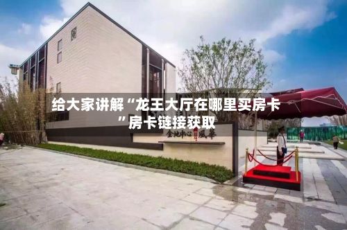 给大家讲解“龙王大厅在哪里买房卡	”房卡链接获取-第2张图片