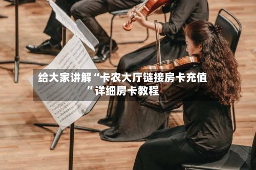 给大家讲解“卡农大厅链接房卡充值	”详细房卡教程-第3张图片