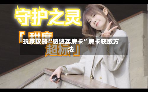 玩家攻略“悠悠买房卡”房卡获取方法-第2张图片