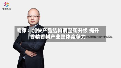 专家:加快产品结构调整和升级 提升香精香料产业整体竞争力
