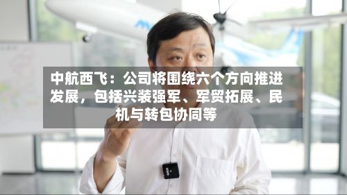中航西飞:公司将围绕六个方向推进发展,包括兴装强军、军贸拓展、民机与转包协同等