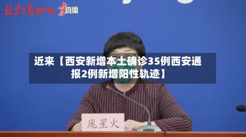 近来【西安新增本土确诊35例西安通报2例新增阳性轨迹】-第2张图片